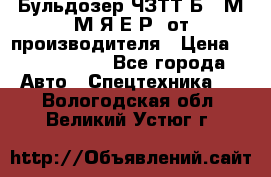 Бульдозер ЧЗТТ-Б10 М.М.Я-Е.Р1 от производителя › Цена ­ 5 520 000 - Все города Авто » Спецтехника   . Вологодская обл.,Великий Устюг г.